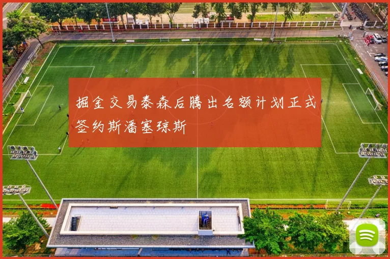 掘金交易泰森后腾出名额计划正式签约斯潘塞琼斯