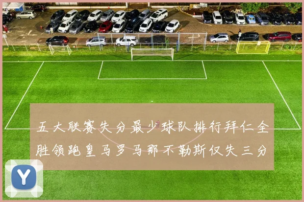 五大联赛失分最少球队排行拜仁全胜领跑皇马罗马那不勒斯仅失三分