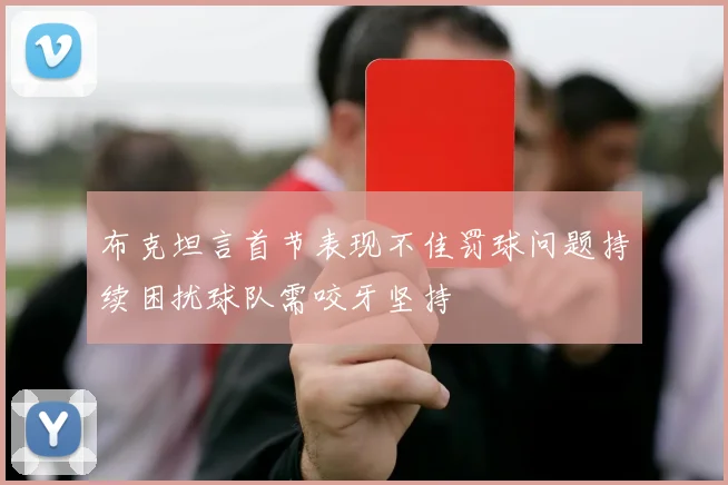 布克坦言首节表现不佳罚球问题持续困扰球队需咬牙坚持