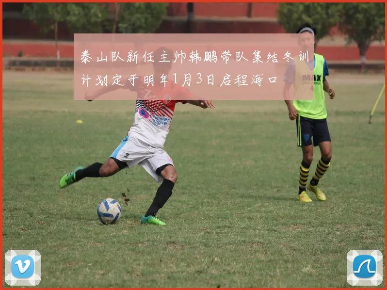 泰山队新任主帅韩鹏带队集结冬训计划定于明年1月3日启程海口