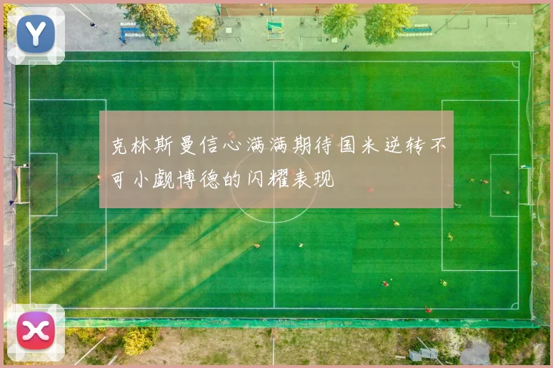 克林斯曼信心满满期待国米逆转不可小觑博德的闪耀表现