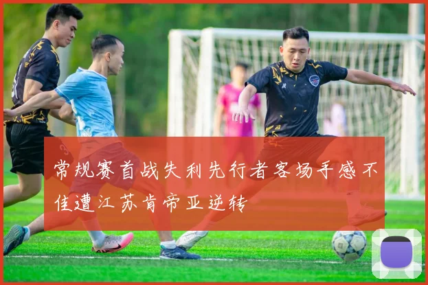 常规赛首战失利先行者客场手感不佳遭江苏肯帝亚逆转