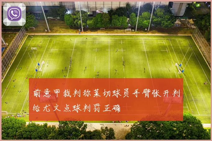 前意甲裁判称莱切球员手臂张开判给尤文点球判罚正确