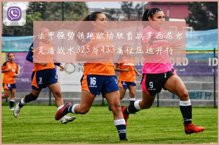 法甲强势领跑欧协联首战罗西尼尔灵活战术325与433高位压迫并行