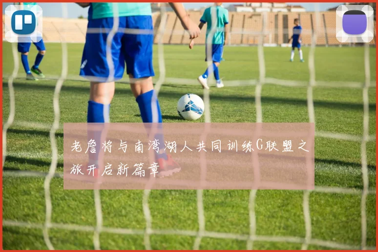 老詹将与南湾湖人共同训练G联盟之旅开启新篇章