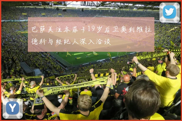巴萨关注本菲卡19岁后卫奥利维拉德科与经纪人深入洽谈