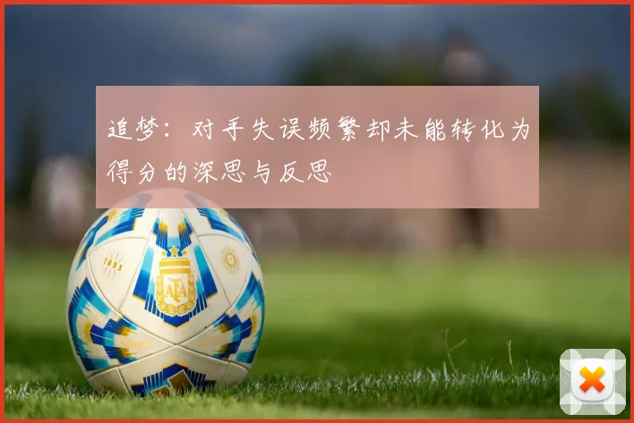 追梦：对手失误频繁却未能转化为得分的深思与反思