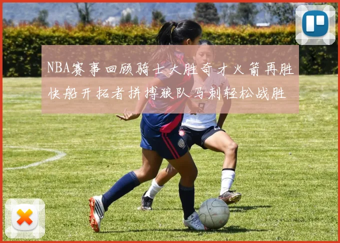 NBA赛事回顾骑士大胜奇才火箭再胜快船开拓者拼搏狼队马刺轻松战胜勇士