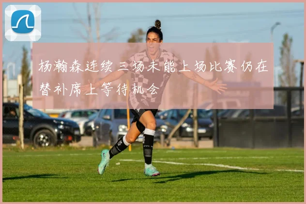 杨瀚森连续三场未能上场比赛仍在替补席上等待机会