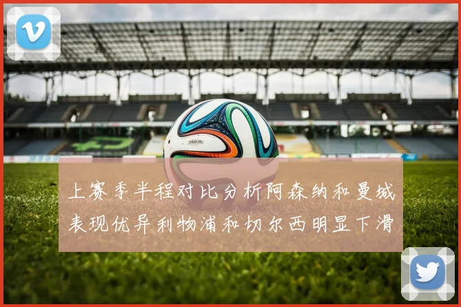 上赛季半程对比分析阿森纳和曼城表现优异利物浦和切尔西明显下滑