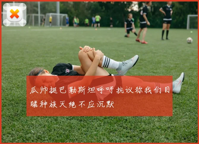 瓜帅挺巴勒斯坦呼吁抗议称我们目睹种族灭绝不应沉默