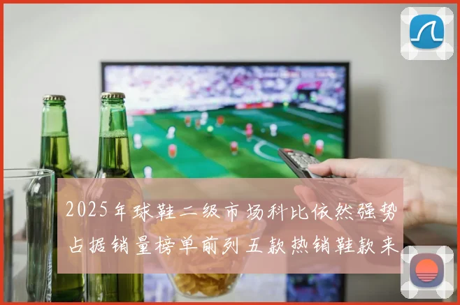 2025年球鞋二级市场科比依然强势占据销量榜单前列五款热销鞋款来自科比系列