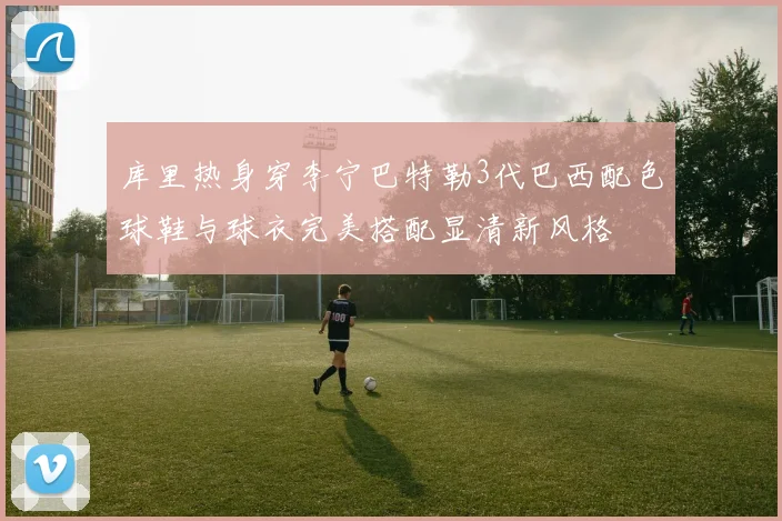 库里热身穿李宁巴特勒3代巴西配色球鞋与球衣完美搭配显清新风格