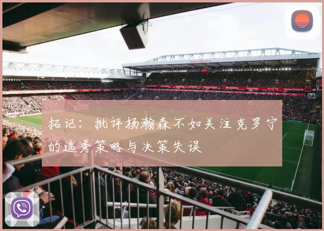 拓记：批评杨瀚森不如关注克罗宁的选秀策略与决策失误