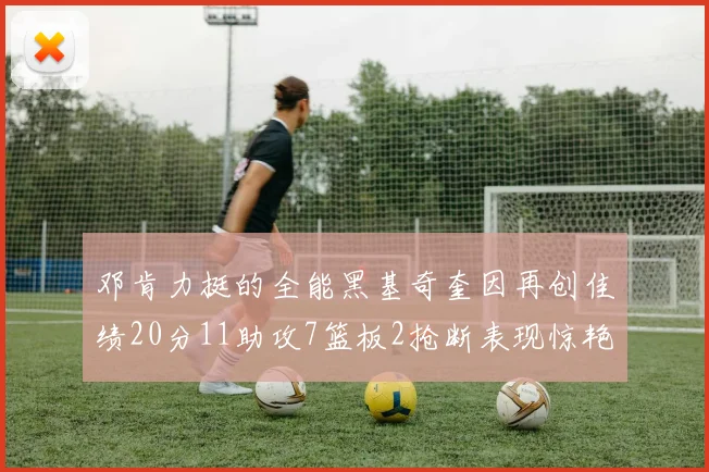 邓肯力挺的全能黑基奇奎因再创佳绩20分11助攻7篮板2抢断表现惊艳