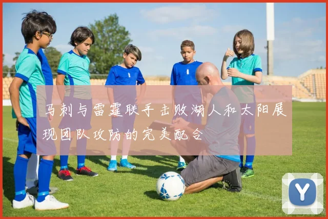 马刺与雷霆联手击败湖人和太阳展现团队攻防的完美配合