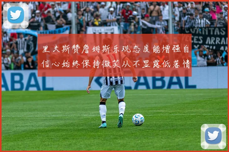 里夫斯赞詹姆斯乐观态度能增强自信心始终保持微笑从不显露低落情绪